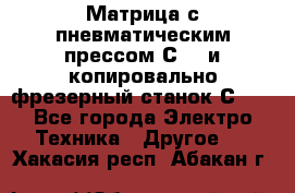 Матрица с пневматическим прессом С640 и копировально-фрезерный станок С640 - Все города Электро-Техника » Другое   . Хакасия респ.,Абакан г.